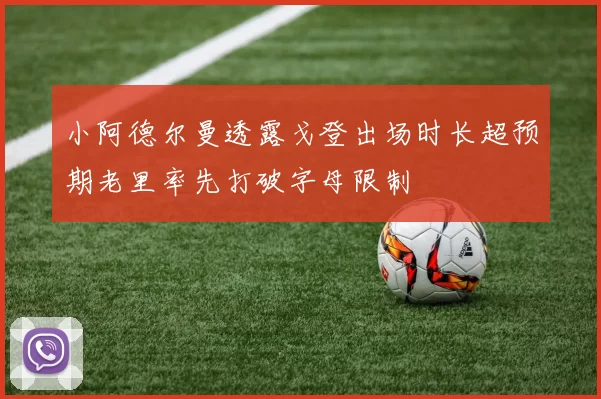 小阿德尔曼透露戈登出场时长超预期老里率先打破字母限制