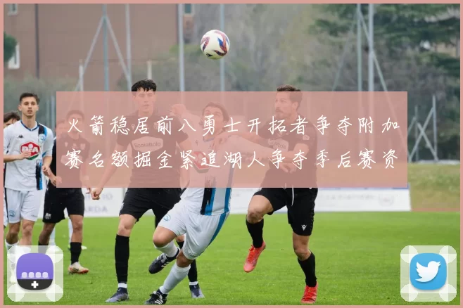火箭稳居前八勇士开拓者争夺附加赛名额掘金紧追湖人争夺季后赛资格